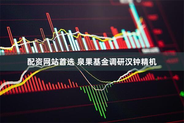 配资网站首选 泉果基金调研汉钟精机