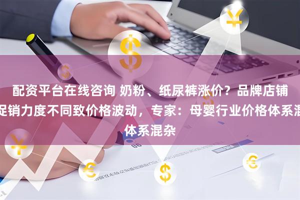 配资平台在线咨询 奶粉、纸尿裤涨价？品牌店铺称促销力度不同致价格波动，专家：母婴行业价格体系混杂