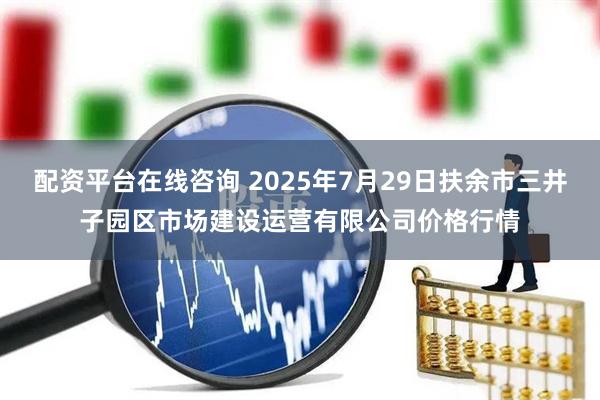 配资平台在线咨询 2025年7月29日扶余市三井子园区市场建设运营有限公司价格行情