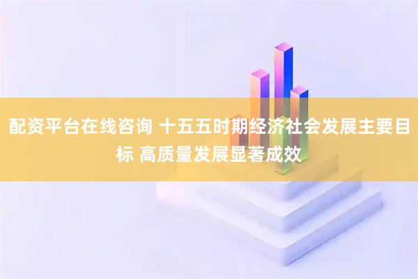 配资平台在线咨询 十五五时期经济社会发展主要目标 高质量发展显著成效