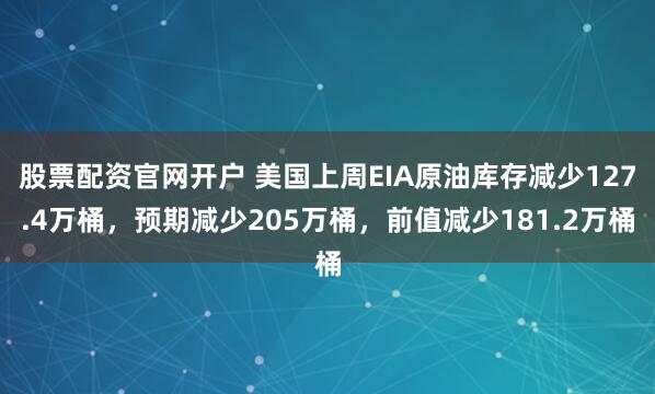 股票配资官网开户 美国上周EIA原油库存减少127.4万桶，预期减少205万桶，前值减少181.2万桶
